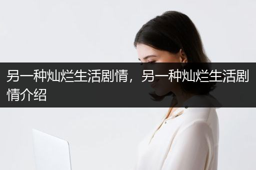另一种灿烂生活剧情，另一种灿烂生活剧情介绍